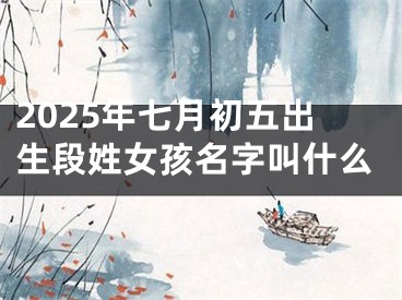2025年七月初五出生段姓女孩名字叫什么
