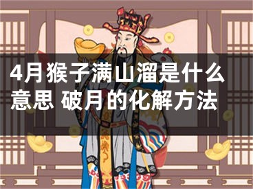4月猴子满山溜是什么意思 破月的化解方法