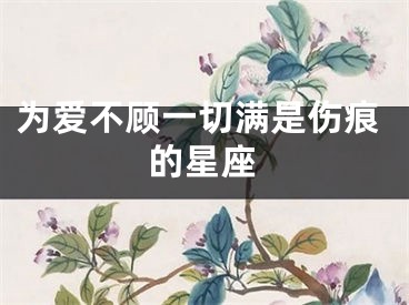 为爱不顾一切满是伤痕的星座
