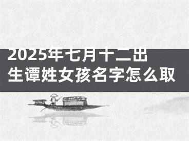 2025年七月十二出生谭姓女孩名字怎么取