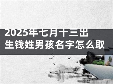 2025年七月十三出生钱姓男孩名字怎么取