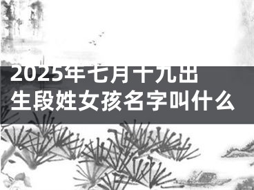 2025年七月十九出生段姓女孩名字叫什么