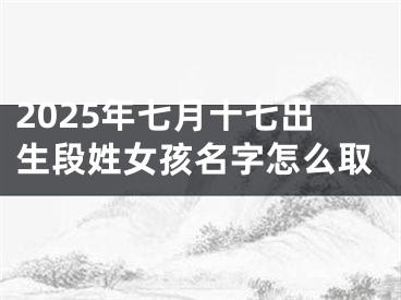 2025年七月十七出生段姓女孩名字怎么取