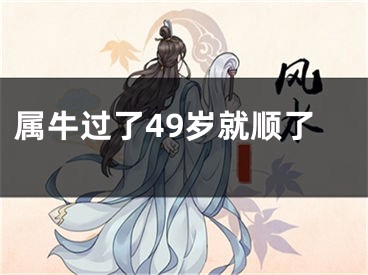 属牛过了49岁就顺了