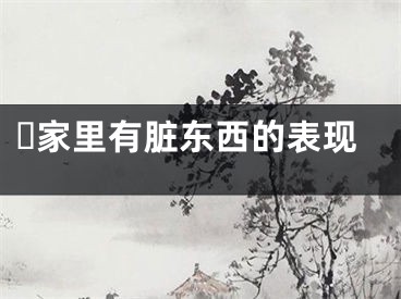 ​家里有脏东西的表现