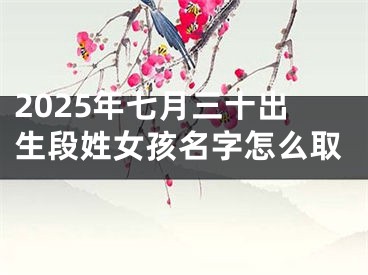2025年七月三十出生段姓女孩名字怎么取