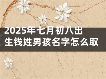 2025年七月初八出生钱姓男孩名字怎么取