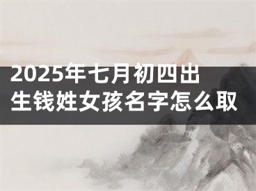 2025年七月初四出生钱姓女孩名字怎么取