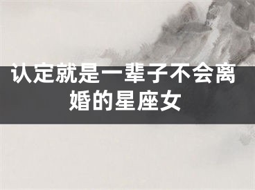 认定就是一辈子不会离婚的星座女