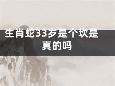 生肖蛇33岁是个坎是真的吗