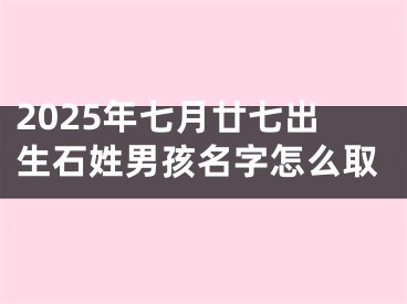 2025年七月廿七出生石姓男孩名字怎么取