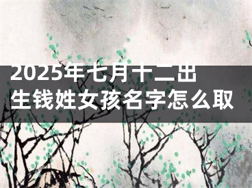 2025年七月十二出生钱姓女孩名字怎么取