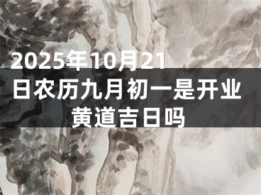 2025年10月21日农历九月初一是开业黄道吉日吗