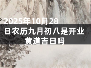 2025年10月28日农历九月初八是开业黄道吉日吗