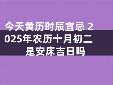 今天黄历时辰宜忌 2025年农历十月初二是安床吉日吗