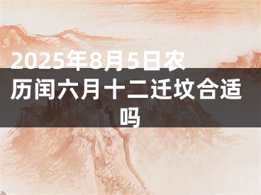 2025年8月5日农历闰六月十二迁坟合适吗