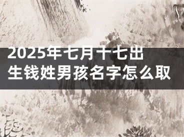 2025年七月十七出生钱姓男孩名字怎么取