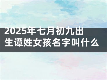 2025年七月初九出生谭姓女孩名字叫什么
