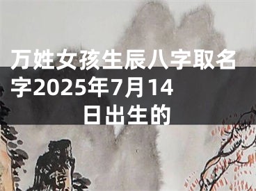 万姓女孩生辰八字取名字2025年7月14日出生的