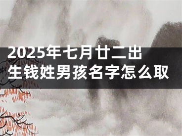 2025年七月廿二出生钱姓男孩名字怎么取