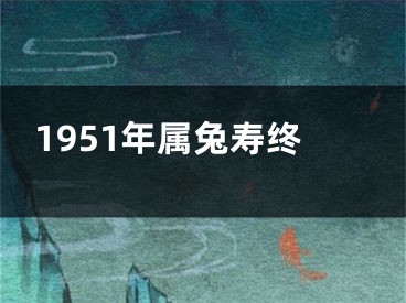 1951年属兔寿终