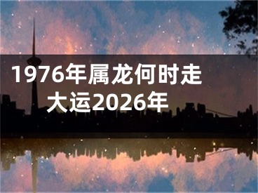 1976年属龙何时走大运2026年