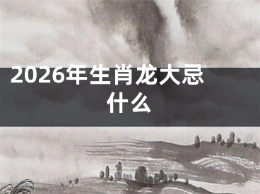 2026年生肖龙大忌什么