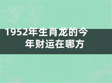 1952年生肖龙的今年财运在哪方