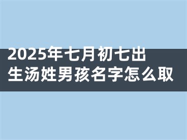 2025年七月初七出生汤姓男孩名字怎么取