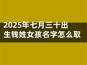 2025年七月三十出生钱姓女孩名字怎么取