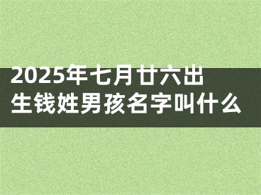 2025年七月廿六出生钱姓男孩名字叫什么