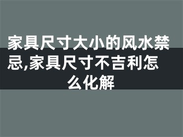 家具尺寸大小的风水禁忌,家具尺寸不吉利怎么化解