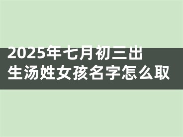 2025年七月初三出生汤姓女孩名字怎么取