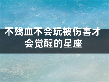 不残血不会玩被伤害才会觉醒的星座