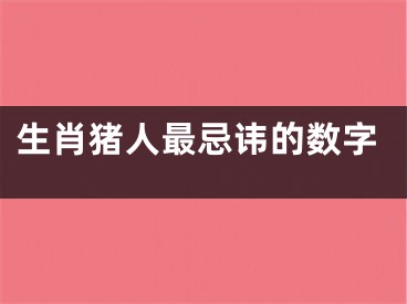 生肖猪人最忌讳的数字