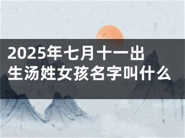 2025年七月十一出生汤姓女孩名字叫什么