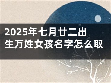 2025年七月廿二出生万姓女孩名字怎么取