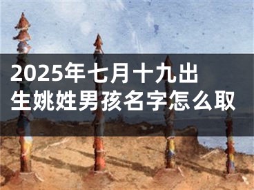 2025年七月十九出生姚姓男孩名字怎么取