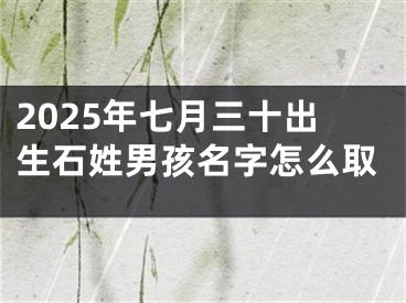 2025年七月三十出生石姓男孩名字怎么取