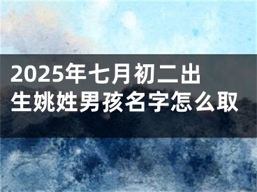 2025年七月初二出生姚姓男孩名字怎么取