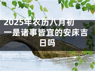 2025年农历八月初一是诸事皆宜的安床吉日吗