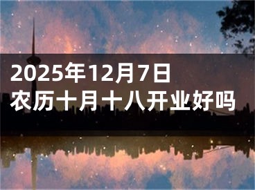 2025年12月7日农历十月十八开业好吗