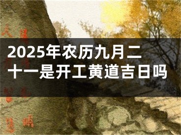 2025年农历九月二十一是开工黄道吉日吗