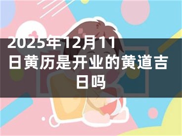 2025年12月11日黄历是开业的黄道吉日吗