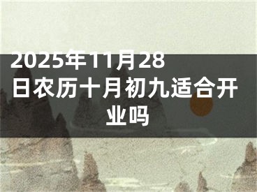 2025年11月28日农历十月初九适合开业吗