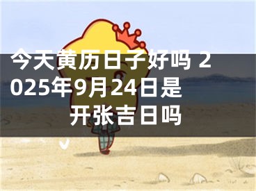 今天黄历日子好吗 2025年9月24日是开张吉日吗