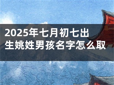 2025年七月初七出生姚姓男孩名字怎么取