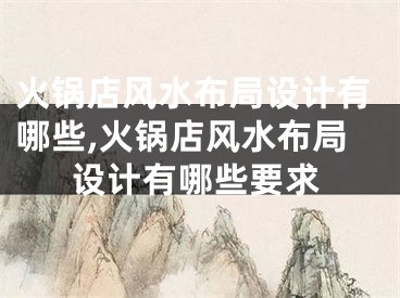 火锅店风水布局设计有哪些,火锅店风水布局设计有哪些要求
