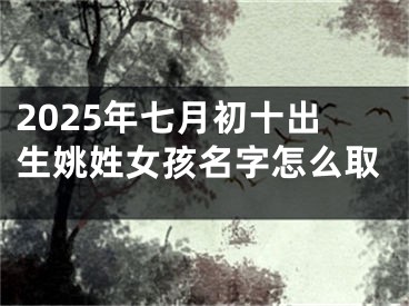 2025年七月初十出生姚姓女孩名字怎么取