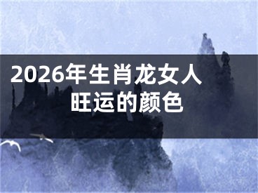 2026年生肖龙女人旺运的颜色